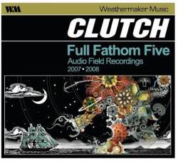 Clutch : Full Fathom Five : Audio Field Recordings 2007, 2008